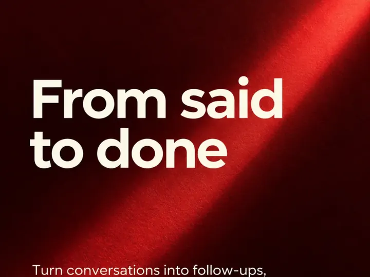 From said to done: turn conversations into follow-ups and next steps.