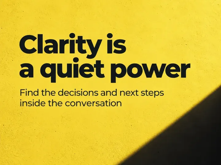 Clarity is a quiet power: find the decisions inside the conversation.