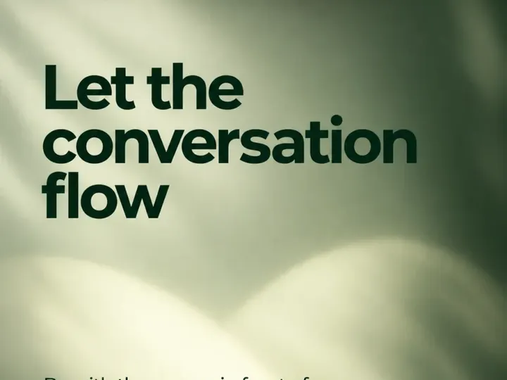 Let the conversation flow: be with the person in front of you.